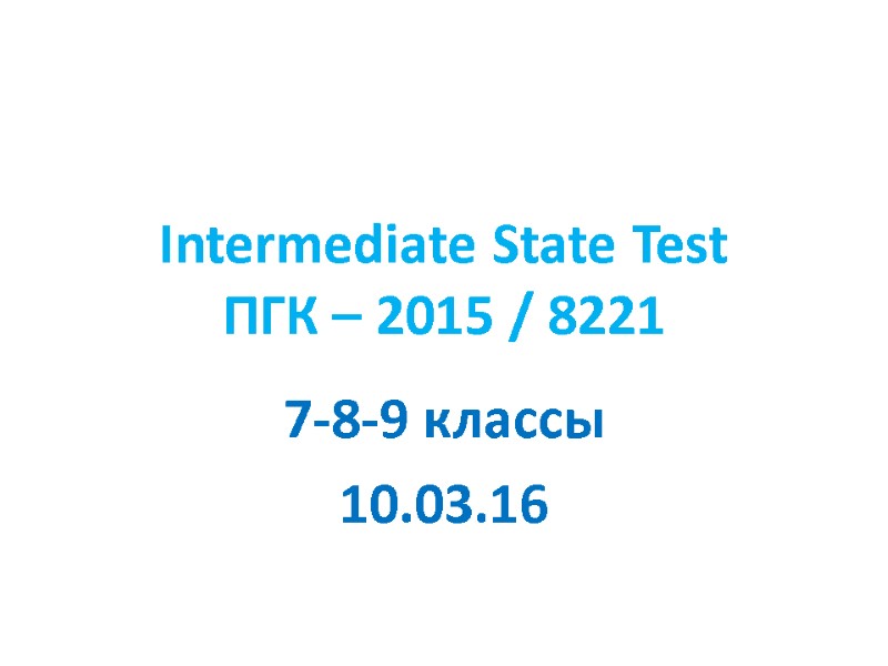 Intermediate State Test ПГК – 2015 / 8221 7-8-9 классы 10.03.16